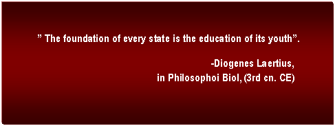 Text Box:  The foundation of every state is the education of its youth.

-Diogenes Laertius, 
in Philosophoi Biol, (3rd cn. CE)
