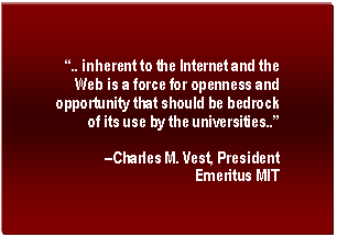 Text Box:  .. inherent to the Internet and the Web is a force for openness and opportunity that should be bedrock of its use by the universities.. 
Charles M. Vest, President Emeritus MIT
MIT

